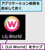 1［LG World］をタップ,アプリケーション画面を表示しておく    