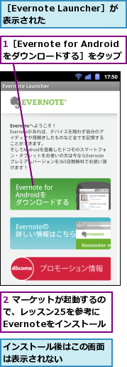1［Evernote for Androidをダウンロードする］をタップ,2 マーケットが起動するので、レッスン25を参考に　　Evernoteをインストール,インストール後はこの画面は表示されない　　　　,［Evernote Launcher］が表示された　　