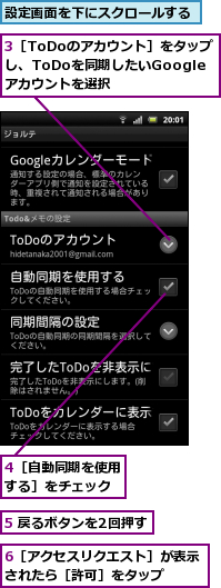 3［ToDoのアカウント］をタップし、ToDoを同期したいGoogleアカウントを選択,4［自動同期を使用する］をチェック,5 戻るボタンを2回押す,6［アクセスリクエスト］が表示されたら［許可］をタップ　　,設定画面を下にスクロールする