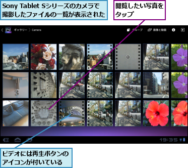 Sony Tablet Sシリーズのカメラで　　撮影したファイルの一覧が表示された  ,ビデオには再生ボタンのアイコンが付いている,閲覧したい写真をタップ    