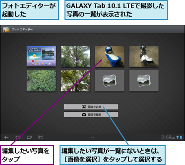 GALAXY Tab 10.1 LTEで撮影した写真の一覧が表示された　　,フォトエディターが起動した　　　　　,編集したい写真が一覧にないときは、［画像を選択］をタップして選択する,編集したい写真をタップ　　　　　