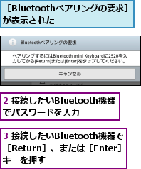 2 接続したいBluetooth機器でパスワードを入力,3 接続したいBluetooth機器で［Return］、または［Enter］キーを押す,［Bluetoothペアリングの要求］が表示された    