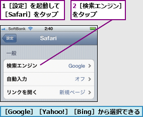 1［設定］を起動して［Safari］をタップ,2［検索エンジン］をタップ    ,［Google］［Yahoo!］［Bing］から選択できる