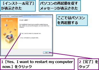 1［Yes、I want to restart my computer now.］をクリック,2［完了］をタップ  ,ここではパソコンを再起動する  ,パソコンの再起動を促すメッセージが表示された,［インストール完了］が表示された    