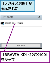 ［BRAVIA KDL-22CX400］をタップ        ,［デバイス選択］が表示された    
