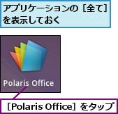 アプリケーションの［全て］を表示しておく      ,［Polaris Office］をタップ