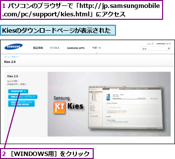 1 パソコンのブラウザーで「http://jp.samsungmobile.com/pc/support/kies.html」にアクセス,2 ［WINDOWS用］をクリック,Kiesのダウンロードページが表示された