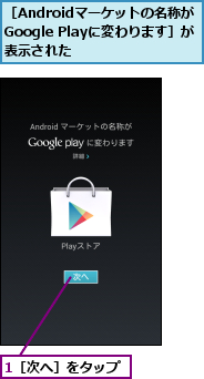 1［次へ］をタップ,［Androidマーケットの名称が　Google Playに変わります］が　表示された