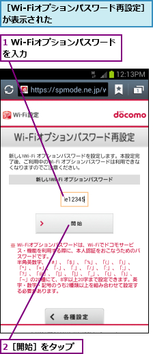 1 Wi-Fiオプションパスワードを入力　　　　　　　　　　　　　　,2［開始］をタップ,［Wi-Fiオプションパスワード再設定］が表示された　　　　　　　　　　  