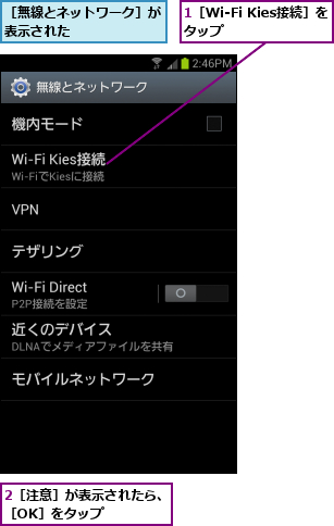 1［Wi-Fi Kies接続］をタップ    ,2［注意］が表示されたら、［OK］をタップ      ,［無線とネットワーク］が表示された      