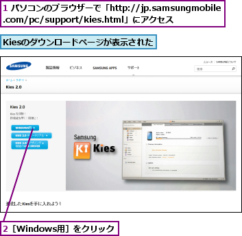 1 パソコンのブラウザーで「http://jp.samsungmobile.com/pc/support/kies.html」にアクセス,2［Windows用］をクリック,Kiesのダウンロードページが表示された