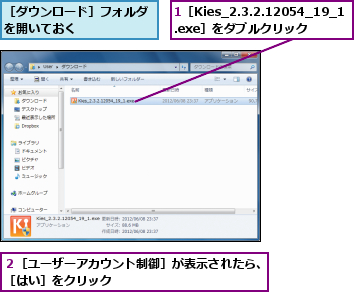 1［Kies_2.3.2.12054_19_1　　　　　　　　.exe］をダブルクリック　　　　　　　　,２［ユーザーアカウント制御］が表示されたら、［はい］をクリック 　　　　　　　　　　　 ,［ダウンロード］フォルダを開いておく      
