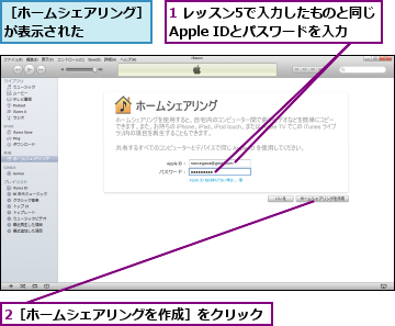 1 レッスン5で入力したものと同じ  Apple IDとパスワードを入力,2［ホームシェアリングを作成］をクリック,［ホームシェアリング］が表示された    