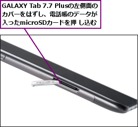 GALAXY Tab 7.7 Plusの左側面の カバーをはずし、電話帳のデータが   入ったmicroSDカードを押 し込む