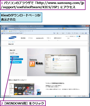 1 パソコンのブラウザで「http://www.samsung.com/jp/support/usefulsoftware/KIES/JSP」にアクセス,2［WINDOWS用］をクリック,Kiesのダウンロードページが表示された      
