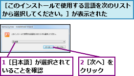 1［日本語］が選択されていることを確認    ,2［次へ］をクリック  ,［このインストールで使用する言語を次のリストから選択してください。］が表示された    