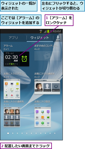1［アラーム］をロングタッチ  ,2 配置したい画面までドラッグ,ここでは［アラーム］のウィジェットを追加する,ウィジェットの一覧が表示された    ,左右にフリックすると、ウィジェットが切り替わる
