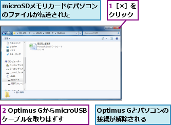 1［×］をクリック,2 Optimus GからmicroUSBケーブルを取りはずす,Optimus Gとパソコンの接続が解除される,microSDメモリカードにパソコンのファイルが転送された