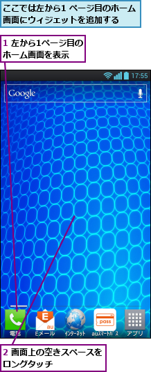 1 左から1ページ目のホーム画面を表示,2 画面上の空きスペースをロングタッチ      ,ここでは左から1 ページ目のホーム画面にウィジェットを追加する  