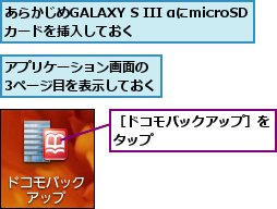 あらかじめGALAXY S III αにmicroSDカードを挿入しておく,アプリケーション画面の　3ページ目を表示しておく,［ドコモバックアップ］をタップ        