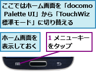 1 メニューキーをタップ    ,ここではホーム画面を「docomo Palette UI」から「TouchWiz標準モード」に切り替える,ホーム画面を表示しておく