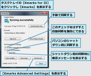 このチェックをはずすと自動同期を無効にできる,シャットダウン前の同期時に確認メッセージを表示する,タスクトレイの［Xmarks for IE］をクリックし［Xmarks］を表示する,パソコンのシャットダウン前に同期する,手動で同期する,［Xmarks Advanced Settings］を表示する