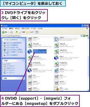 3 DVDドライブを右クリックし［開く］をクリック,4 DVDの［support］‐［migwiz］フォルダーにある［migsetup］をダブルクリック,［マイコンピュータ］を表示しておく