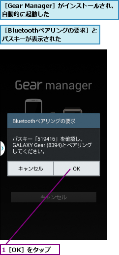 1［OK］をタップ,［Bluetoothペアリングの要求］とパスキーが表示された  ,［Gear Manager］がインストールされ、自動的に起動した      