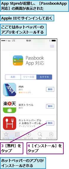 3［無料］をタップ  ,4［インストール］をタップ       ,App Stpreが起動し、［PassbookApp対応］の画面が表示された,Apple IDでサインインしておく,ここではホットペッパーのアプリをインストールする,ホットペッパーのアプリがインストールされる   
